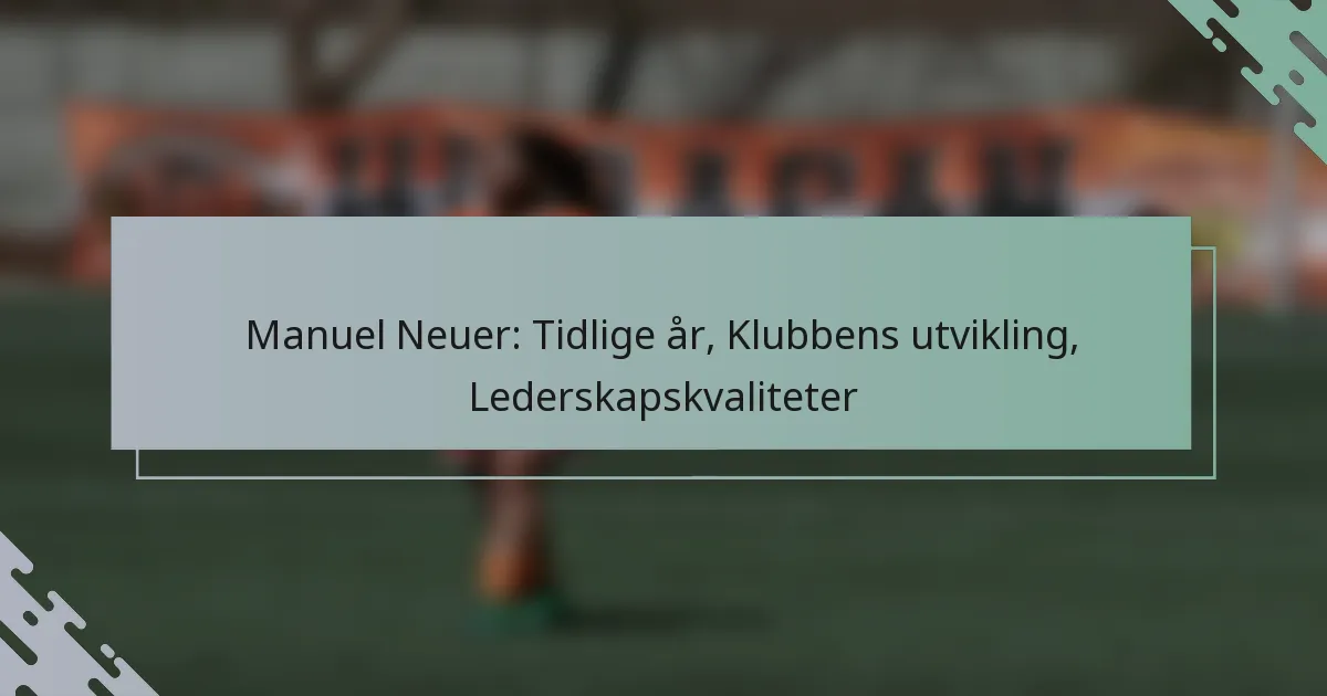 Manuel Neuer: Tidlige år, Klubbens utvikling, Lederskapskvaliteter