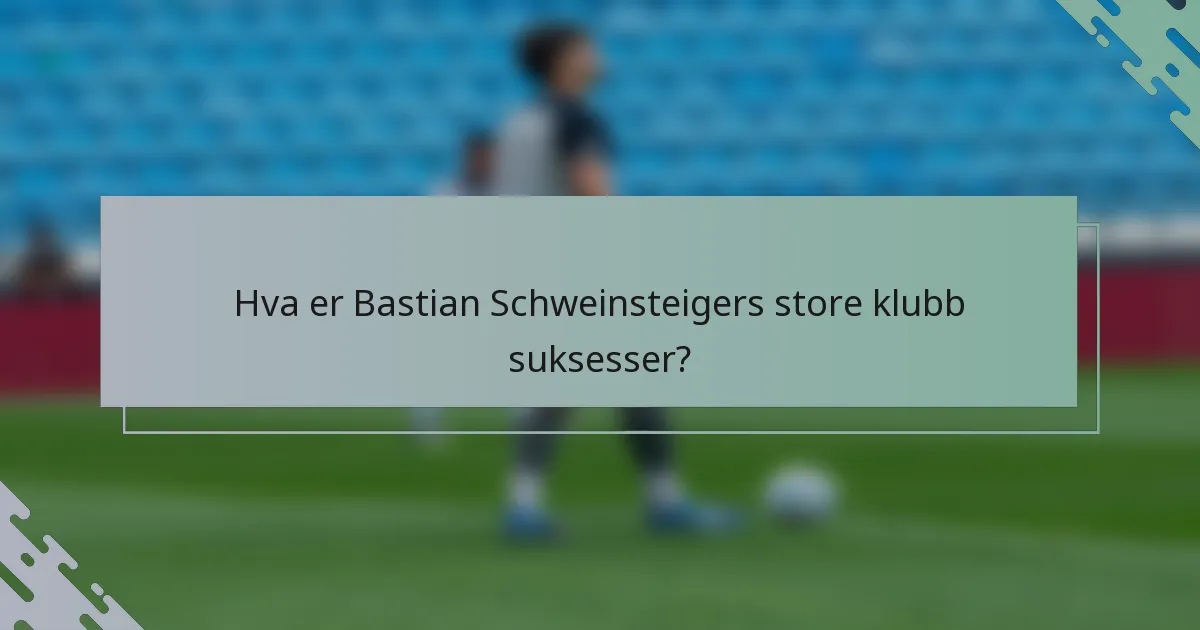 Hva er Bastian Schweinsteigers store klubb suksesser?