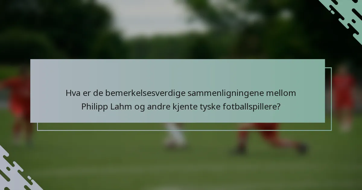 Hva er de bemerkelsesverdige sammenligningene mellom Philipp Lahm og andre kjente tyske fotballspillere?