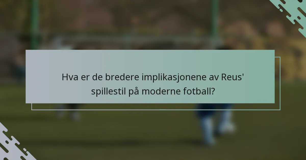 Hva er de bredere implikasjonene av Reus' spillestil på moderne fotball?