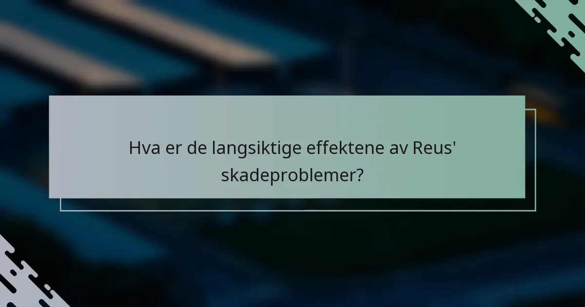 Hva er de langsiktige effektene av Reus' skadeproblemer?