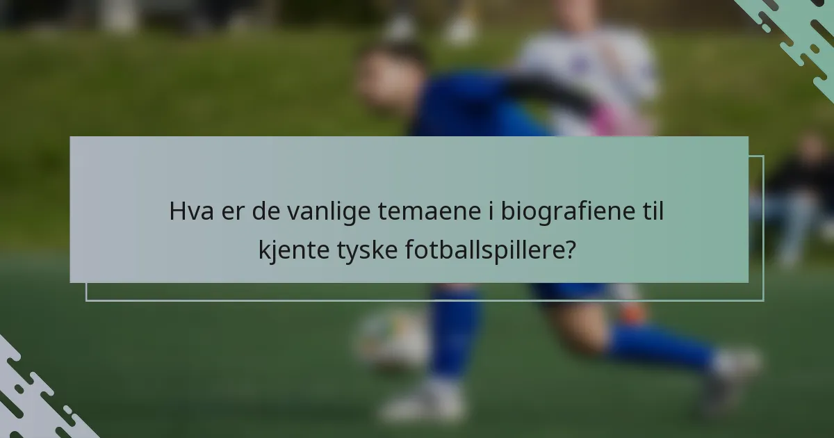 Hva er de vanlige temaene i biografiene til kjente tyske fotballspillere?