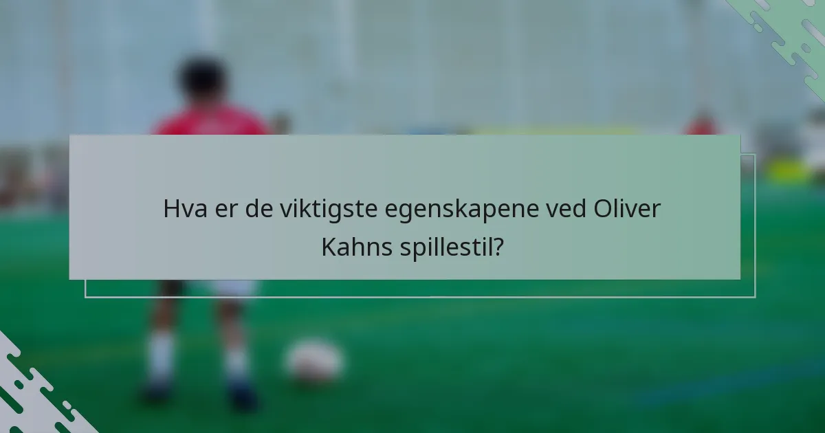 Hva er de viktigste egenskapene ved Oliver Kahns spillestil?