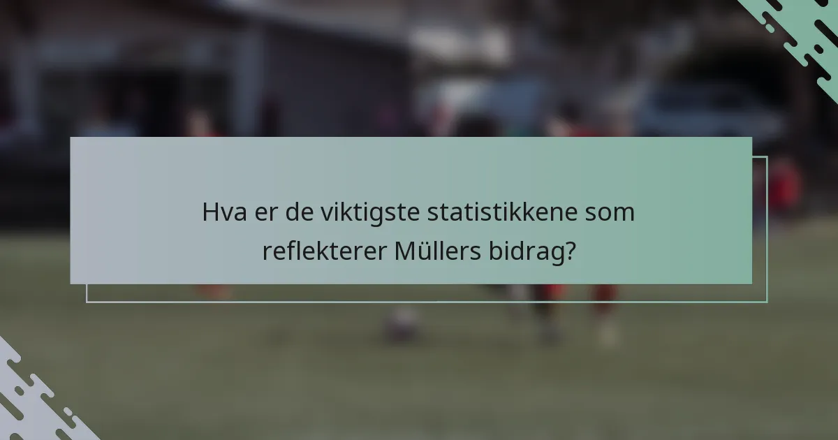 Hva er de viktigste statistikkene som reflekterer Müllers bidrag?