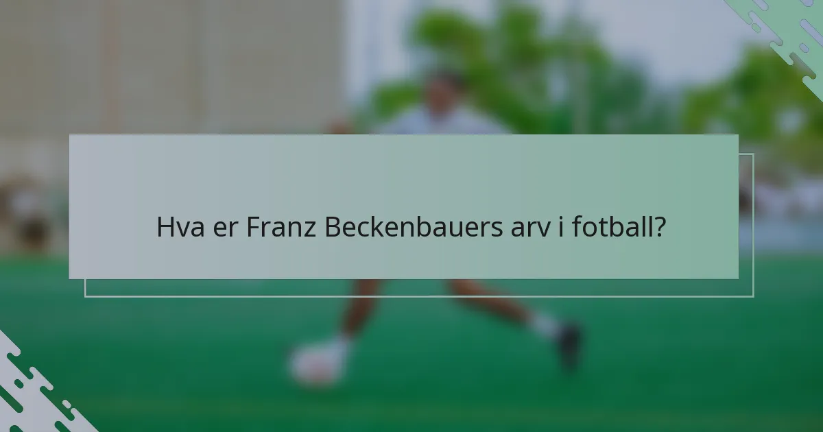 Hva er Franz Beckenbauers arv i fotball?