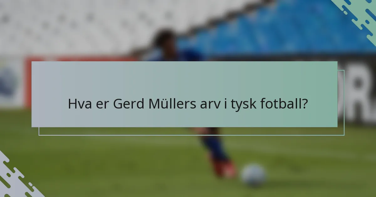 Hva er Gerd Müllers arv i tysk fotball?