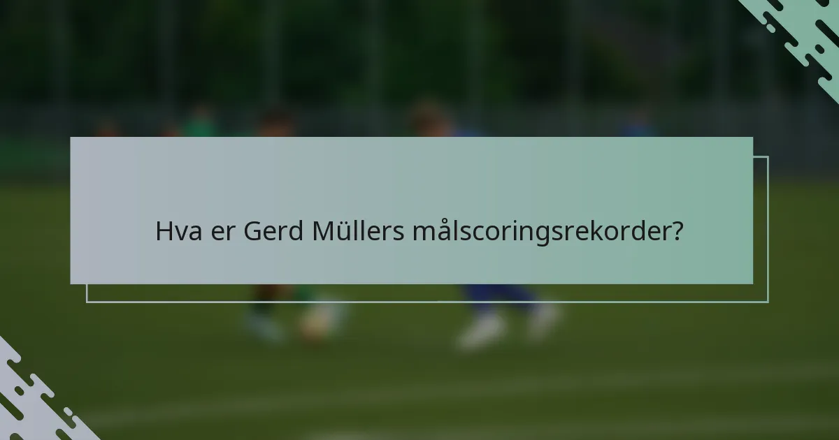 Hva er Gerd Müllers målscoringsrekorder?