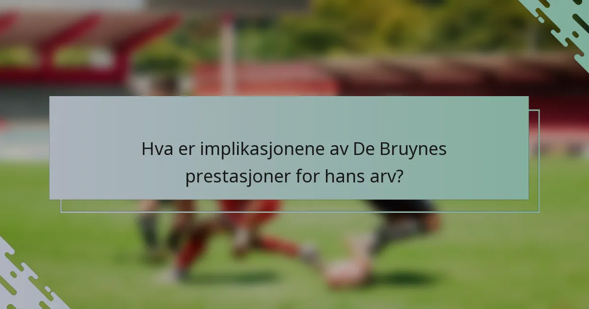 Hva er implikasjonene av De Bruynes prestasjoner for hans arv?