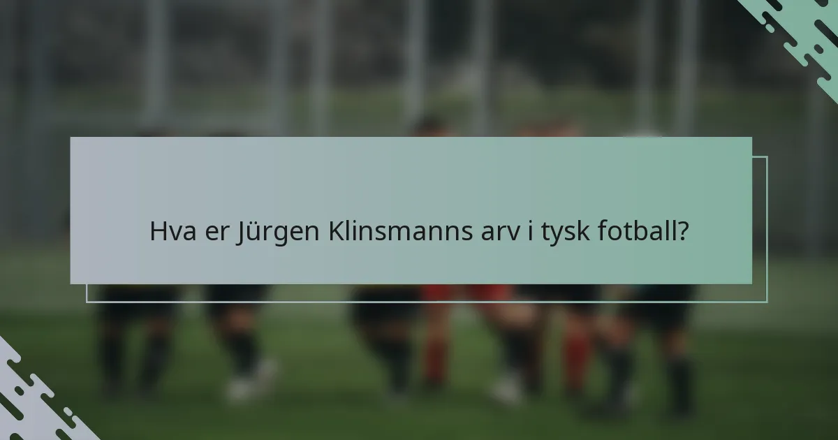 Hva er Jürgen Klinsmanns arv i tysk fotball?