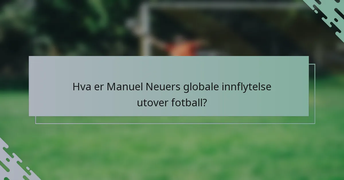 Hva er Manuel Neuers globale innflytelse utover fotball?