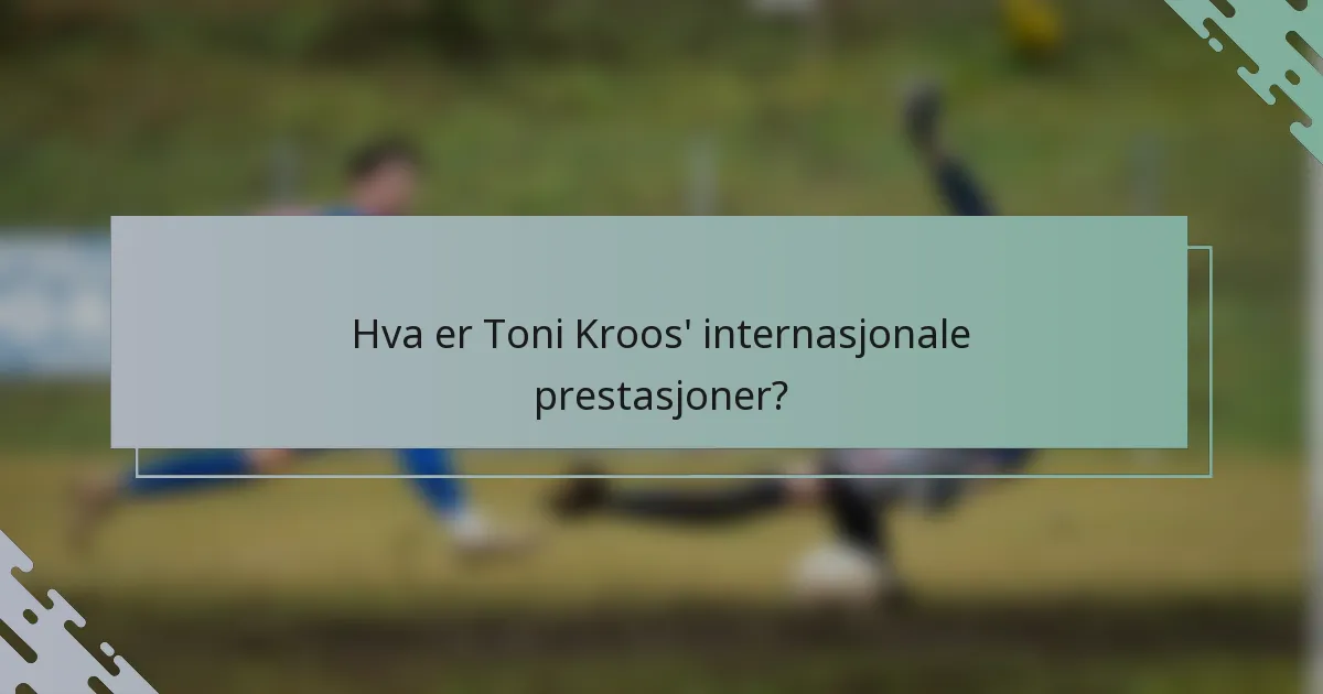 Hva er Toni Kroos' internasjonale prestasjoner?