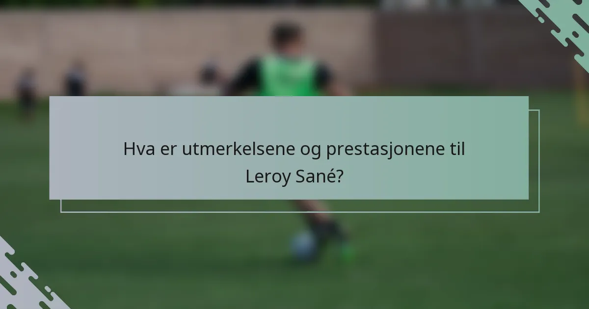 Hva er utmerkelsene og prestasjonene til Leroy Sané?