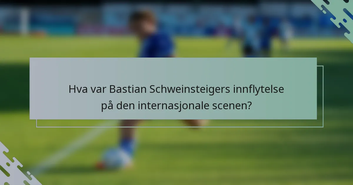 Hva var Bastian Schweinsteigers innflytelse på den internasjonale scenen?