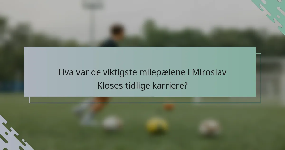 Hva var de viktigste milepælene i Miroslav Kloses tidlige karriere?