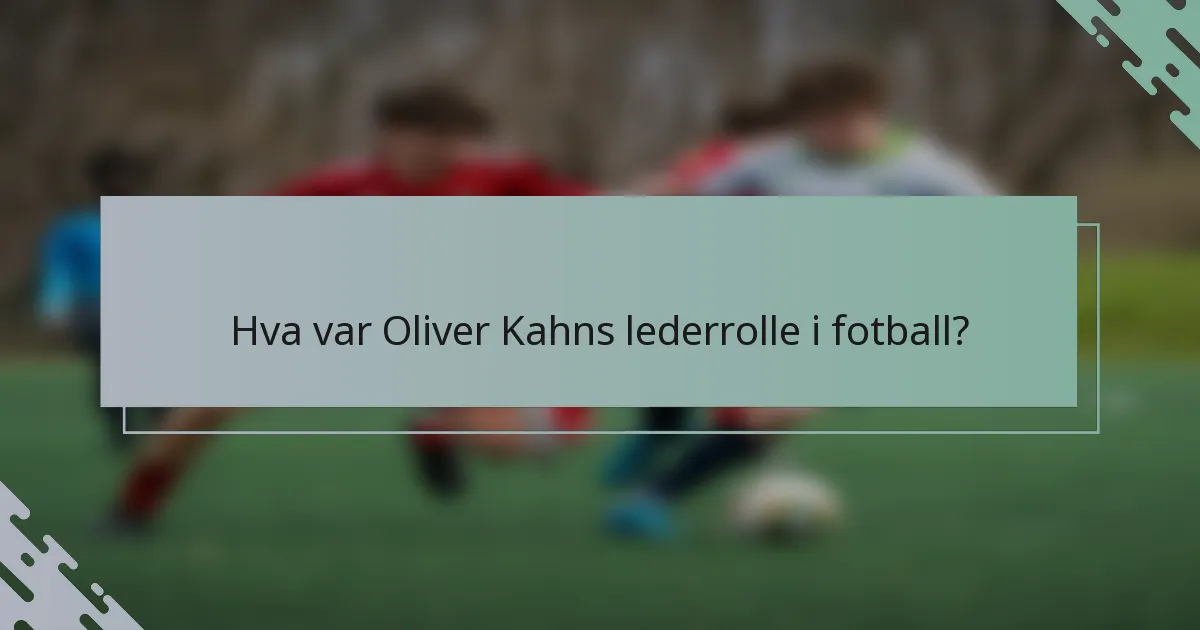 Hva var Oliver Kahns lederrolle i fotball?