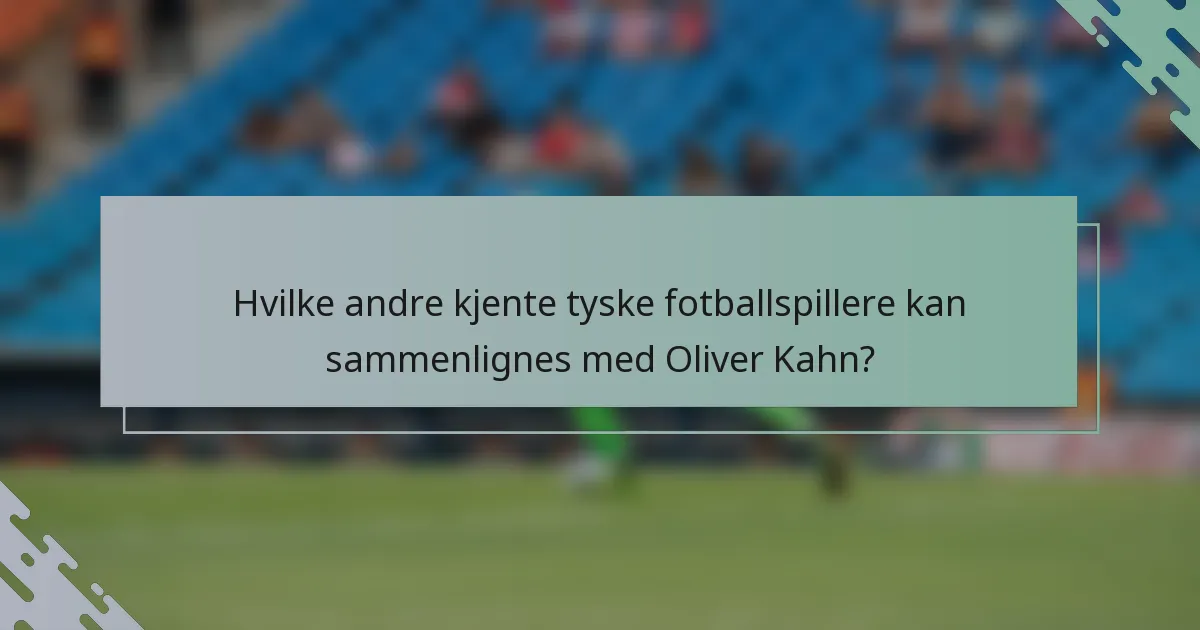 Hvilke andre kjente tyske fotballspillere kan sammenlignes med Oliver Kahn?