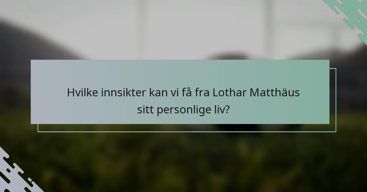 Hvilke innsikter kan vi få fra Lothar Matthäus sitt personlige liv?