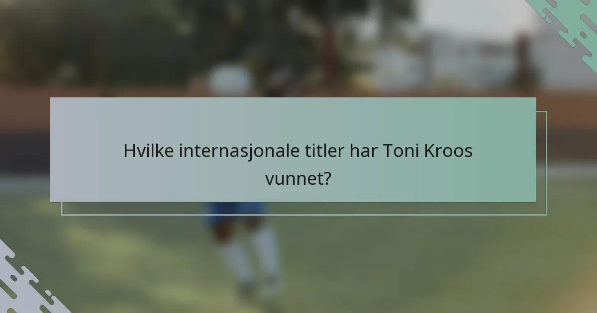 Hvilke internasjonale titler har Toni Kroos vunnet?
