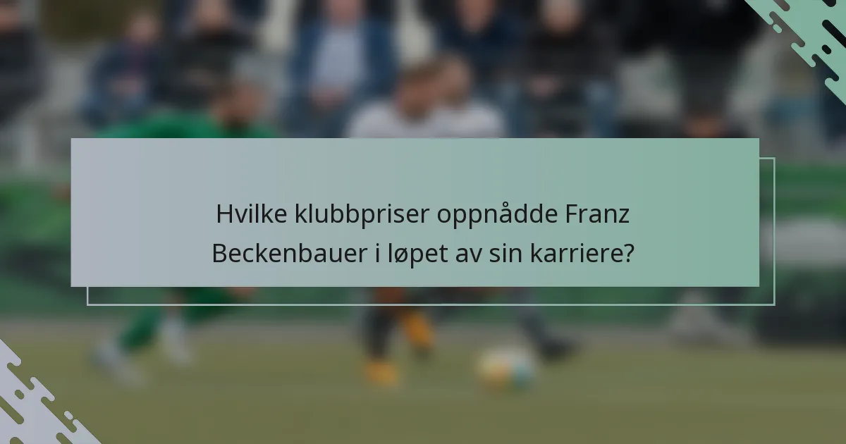 Hvilke klubbpriser oppnådde Franz Beckenbauer i løpet av sin karriere?