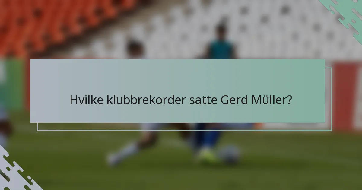 Hvilke klubbrekorder satte Gerd Müller?