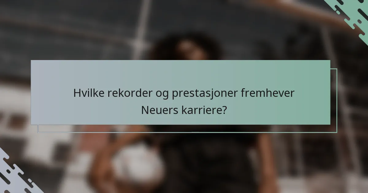 Hvilke rekorder og prestasjoner fremhever Neuers karriere?