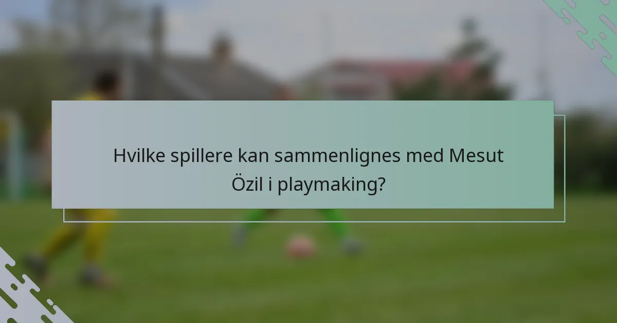Hvilke spillere kan sammenlignes med Mesut Özil i playmaking?