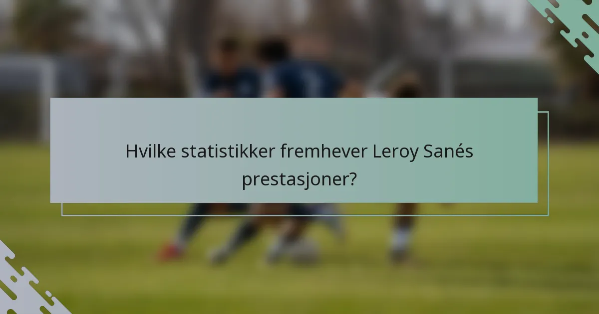 Hvilke statistikker fremhever Leroy Sanés prestasjoner?