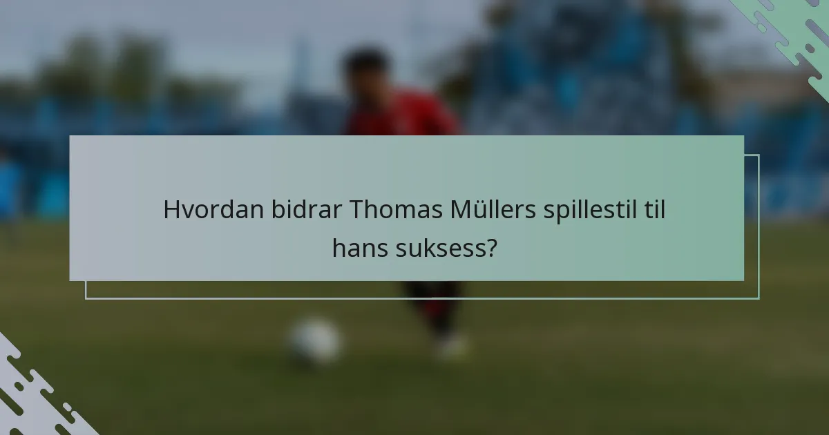 Hvordan bidrar Thomas Müllers spillestil til hans suksess?