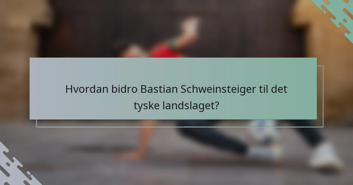 Hvordan bidro Bastian Schweinsteiger til det tyske landslaget?
