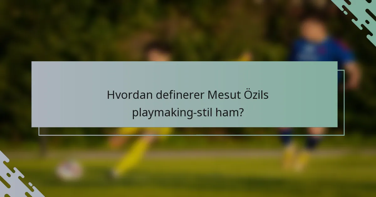 Hvordan definerer Mesut Özils playmaking-stil ham?