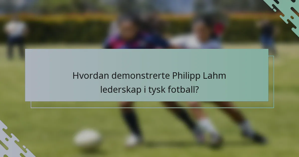 Hvordan demonstrerte Philipp Lahm lederskap i tysk fotball?