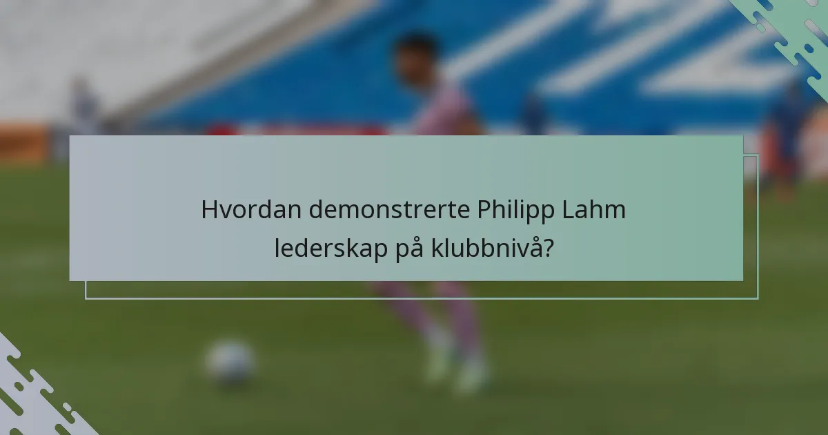 Hvordan demonstrerte Philipp Lahm lederskap på klubbnivå?