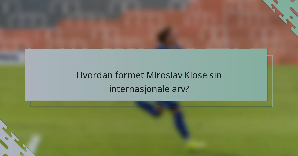 Hvordan formet Miroslav Klose sin internasjonale arv?