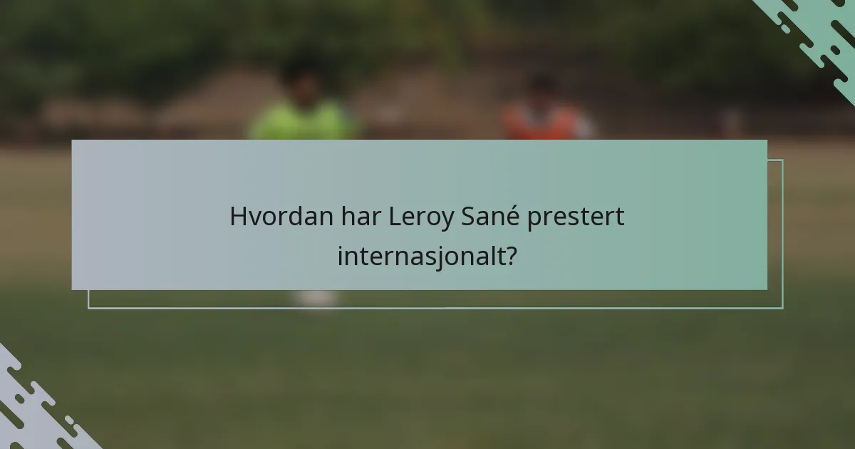 Hvordan har Leroy Sané prestert internasjonalt?