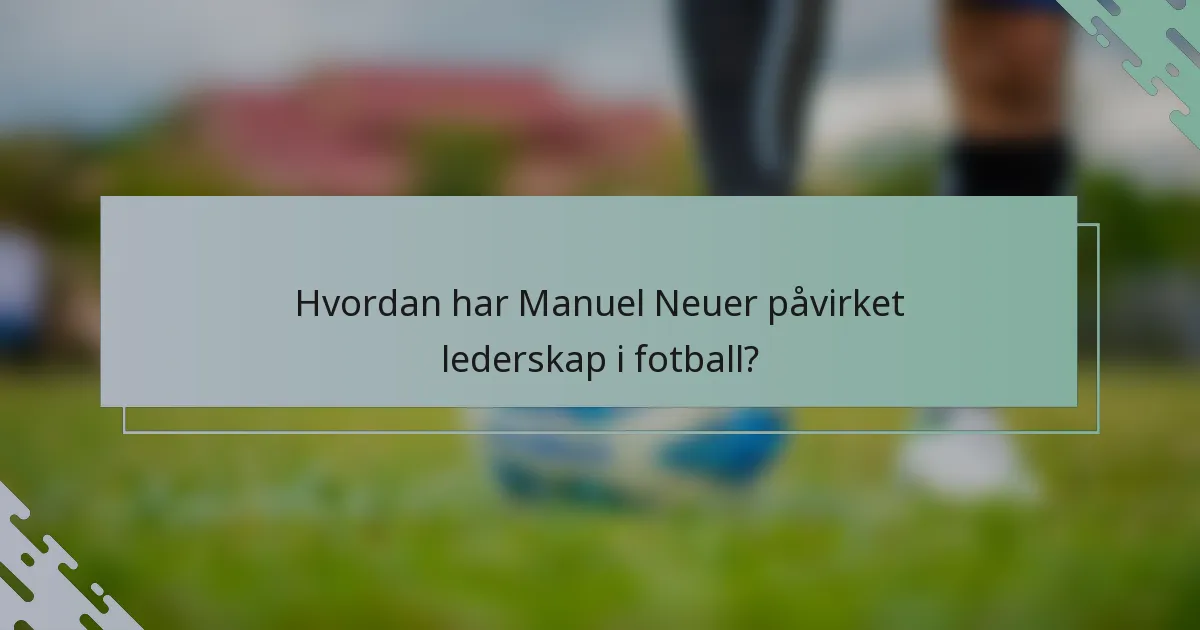 Hvordan har Manuel Neuer påvirket lederskap i fotball?