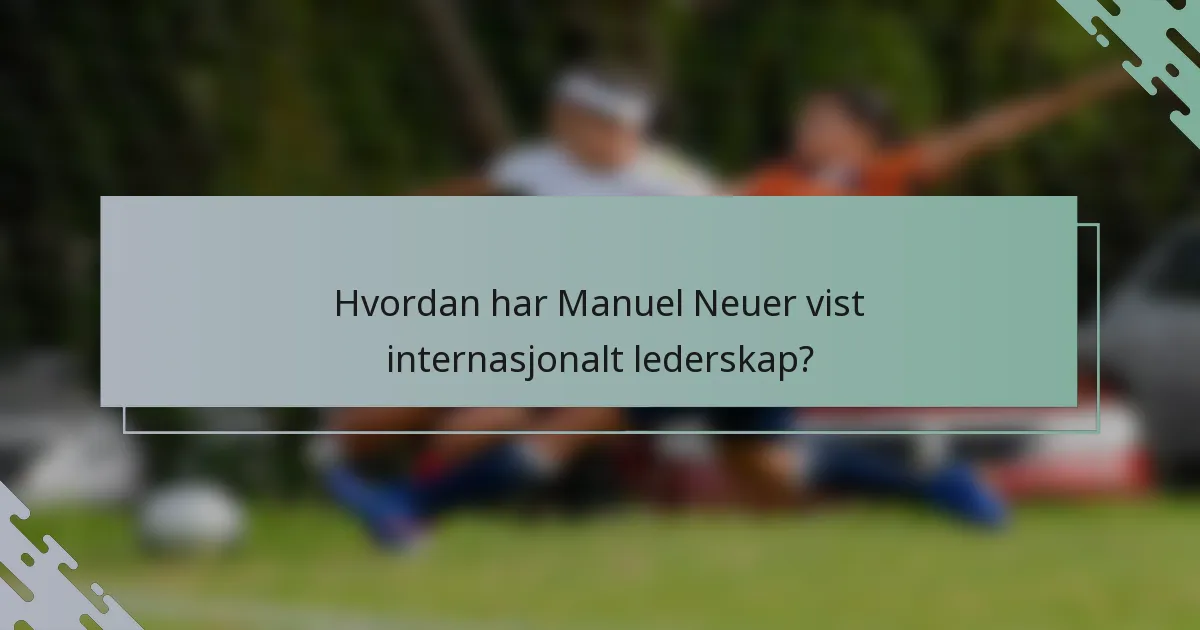 Hvordan har Manuel Neuer vist internasjonalt lederskap?