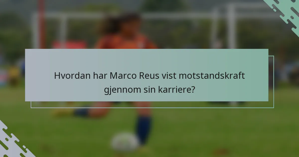 Hvordan har Marco Reus vist motstandskraft gjennom sin karriere?