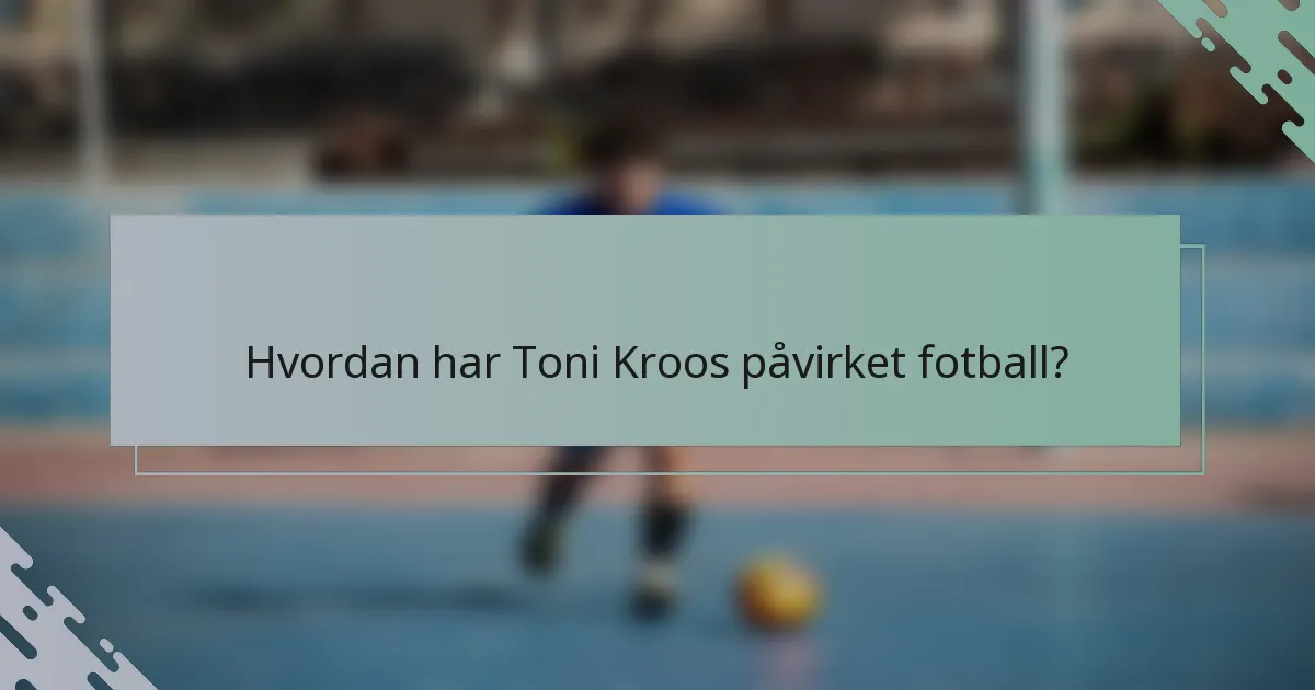 Hvordan har Toni Kroos påvirket fotball?