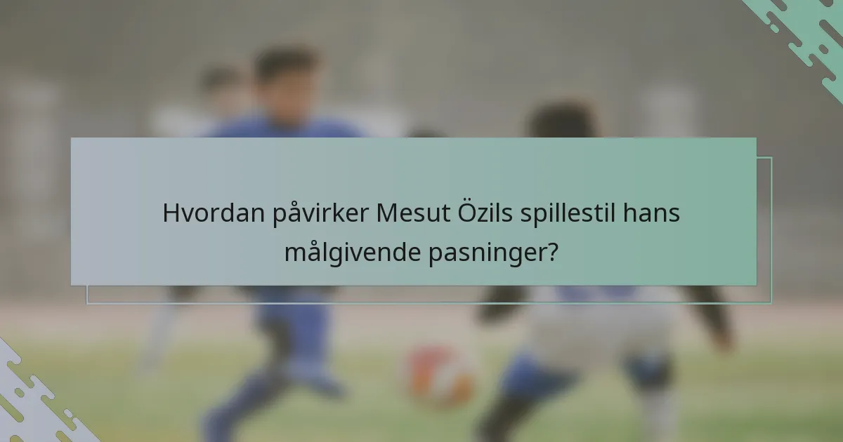 Hvordan påvirker Mesut Özils spillestil hans målgivende pasninger?