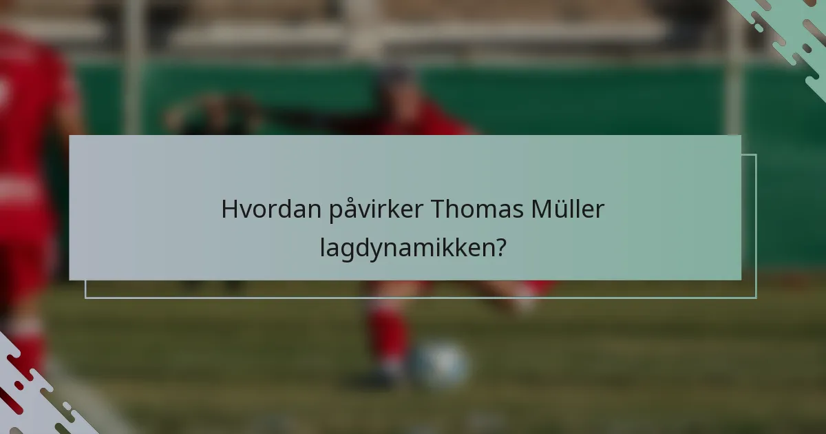 Hvordan påvirker Thomas Müller lagdynamikken?