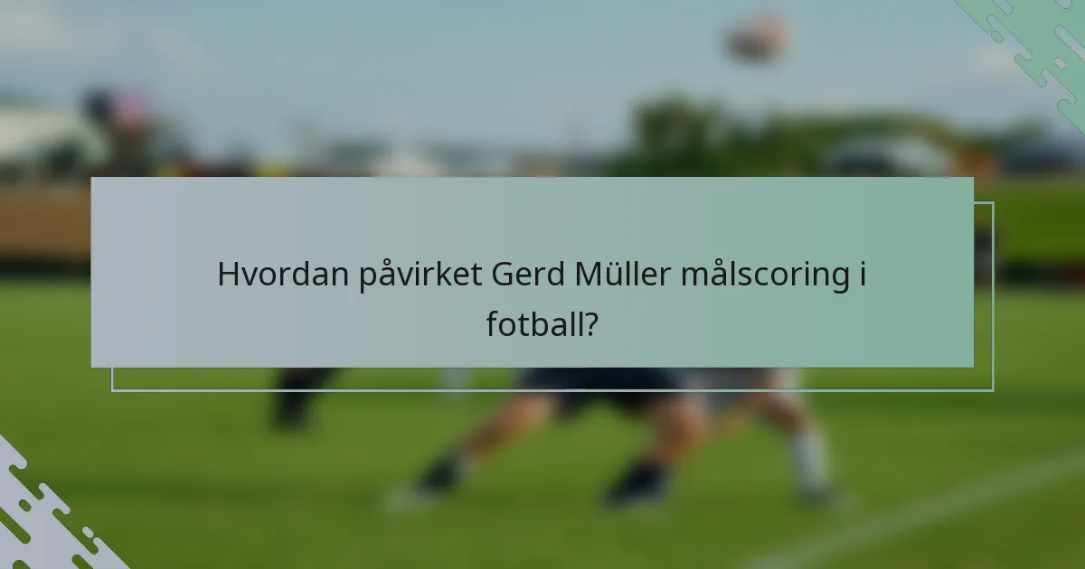 Hvordan påvirket Gerd Müller målscoring i fotball?