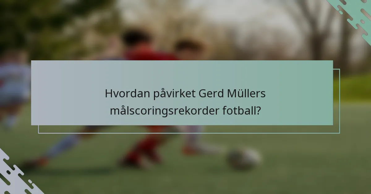 Hvordan påvirket Gerd Müllers målscoringsrekorder fotball?