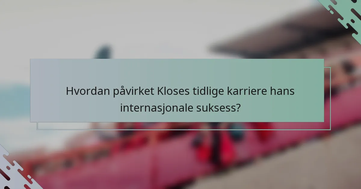 Hvordan påvirket Kloses tidlige karriere hans internasjonale suksess?