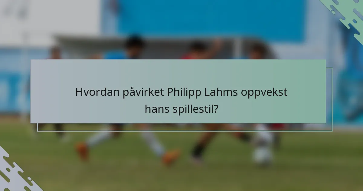 Hvordan påvirket Philipp Lahms oppvekst hans spillestil?