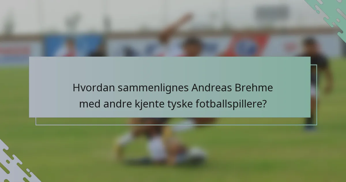 Hvordan sammenlignes Andreas Brehme med andre kjente tyske fotballspillere?