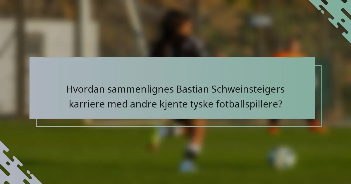 Hvordan sammenlignes Bastian Schweinsteigers karriere med andre kjente tyske fotballspillere?