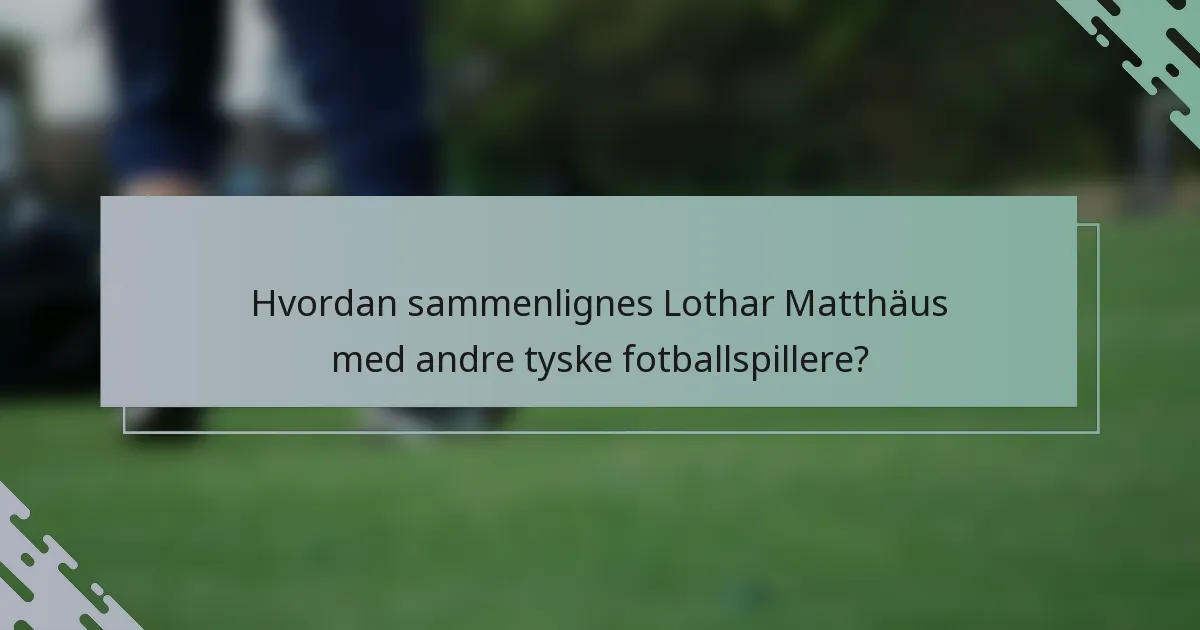 Hvordan sammenlignes Lothar Matthäus med andre tyske fotballspillere?