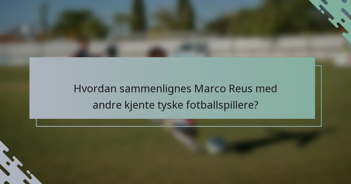Hvordan sammenlignes Marco Reus med andre kjente tyske fotballspillere?
