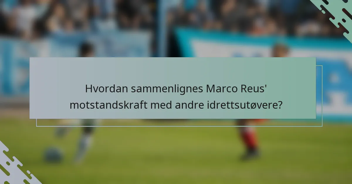 Hvordan sammenlignes Marco Reus' motstandskraft med andre idrettsutøvere?