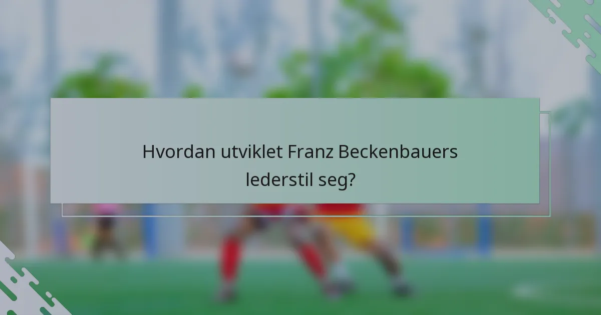 Hvordan utviklet Franz Beckenbauers lederstil seg?